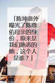 陈坤意外曝光了陈尊佑母亲的身份，原来是我们熟悉的她，这个人是谁？