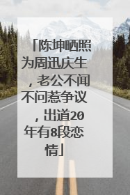 陈坤晒照为周迅庆生,老公不闻不问惹争议,出道20年有8段恋情