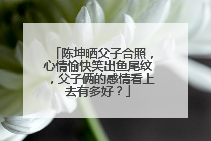 陈坤晒父子合照，心情愉快笑出鱼尾纹，父子俩的感情看上去有多好？