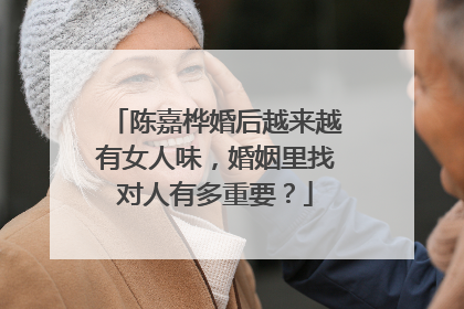 陈嘉桦婚后越来越有女人味，婚姻里找对人有多重要？