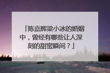 陈嘉辉梁小冰的婚姻中,曾经有哪些让人深刻的甜蜜瞬间?