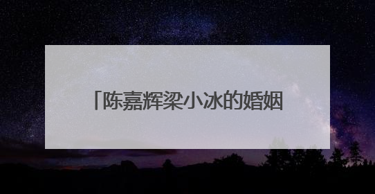 陈嘉辉梁小冰的婚姻中，曾经有哪些让人深刻的甜蜜瞬间？