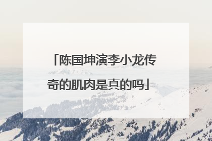陈国坤演李小龙传奇的肌肉是真的吗