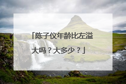 陈子仪年龄比左溢大吗？大多少？