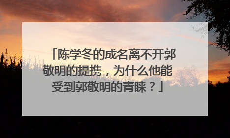 陈学冬的成名离不开郭敬明的提携,为什么他能受到郭敬明的青睐?