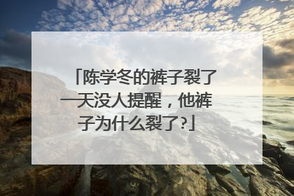 陈学冬的裤子裂了一天没人提醒,他裤子为什么裂了?