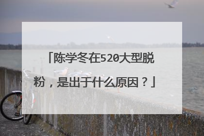 陈学冬在520大型脱粉，是出于什么原因？