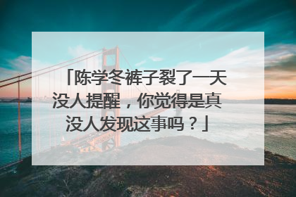 陈学冬裤子裂了一天没人提醒,你觉得是真没人发现这事吗?