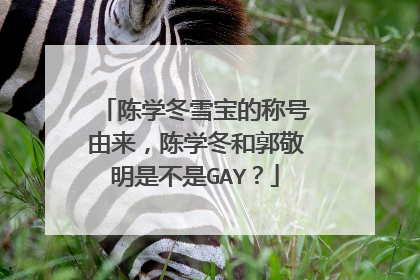 陈学冬雪宝的称号由来，陈学冬和郭敬明是不是GAY？