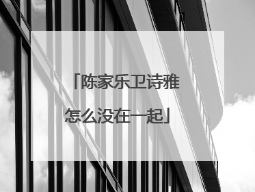 陈家乐卫诗雅怎么没在一起