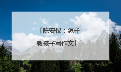 陈安仪：怎样教孩子写作文