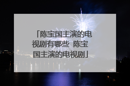 陈宝国主演的电视剧有哪些 陈宝国主演的电视剧
