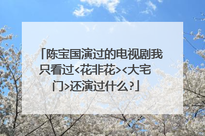 陈宝国演过的电视剧我只看过<花非花><大宅门>还演过什么?