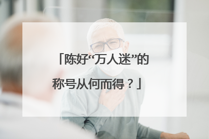 陈好“万人迷”的称号从何而得?
