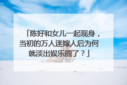 陈好和女儿一起现身,当初的万人迷嫁人后为何就淡出娱乐圈了?