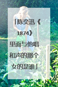 陈奕迅《1874》里面与他唱和声的那个女的是谁