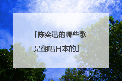 陈奕迅的哪些歌是翻唱日本的