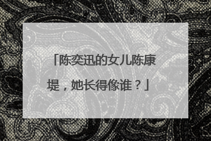 陈奕迅的女儿陈康堤，她长得像谁？