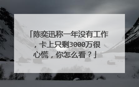陈奕迅称一年没有工作，卡上只剩3000万很心慌，你怎么看？