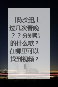 陈奕迅上过几次春晚？？分别唱的什么歌？在哪里可以找到视频？