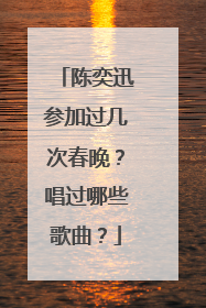 陈奕迅参加过几次春晚？唱过哪些歌曲？