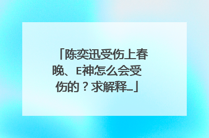 陈奕迅受伤上春晚、E神怎么会受伤的？求解释…