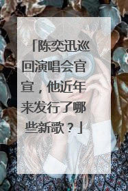 陈奕迅巡回演唱会官宣，他近年来发行了哪些新歌？