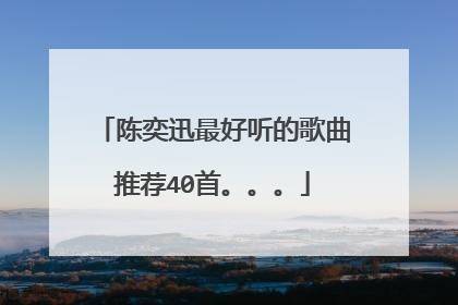 陈奕迅最好听的歌曲推荐40首。。。