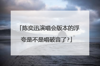陈奕迅演唱会版本的浮夸是不是唱破音了?