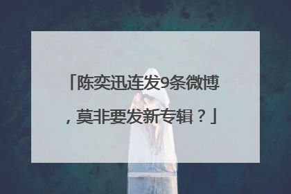 陈奕迅连发9条微博,莫非要发新专辑?