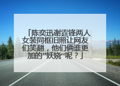 陈奕迅谢霆锋两人女装同框旧照让网友们笑翻，他们俩谁更加的”妖娆“呢？