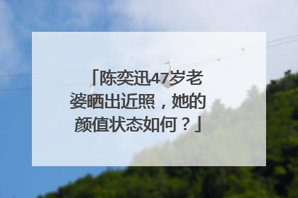 陈奕迅47岁老婆晒出近照，她的颜值状态如何？