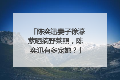 陈奕迅妻子徐濠萦晒摘野菜照，陈奕迅有多宠她？