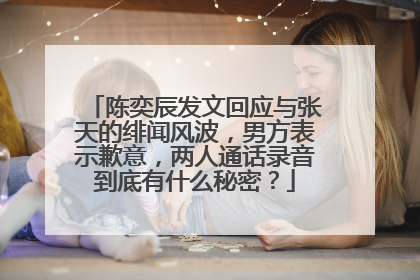 陈奕辰发文回应与张天的绯闻风波,男方表示歉意,两人通话录音到底有什么秘密?