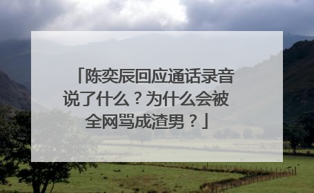 陈奕辰回应通话录音说了什么?为什么会被全网骂成渣男?