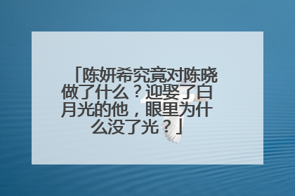 陈妍希究竟对陈晓做了什么?迎娶了白月光的他,眼里为什么没了光?