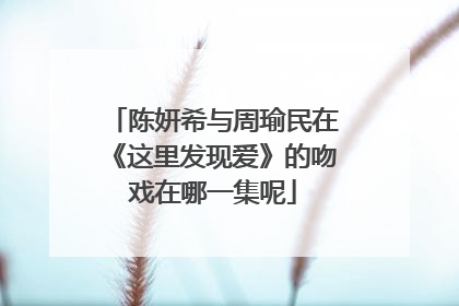 陈妍希与周瑜民在《这里发现爱》的吻戏在哪一集呢