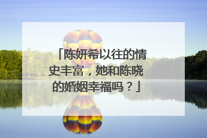 陈妍希以往的情史丰富，她和陈晓的婚姻幸福吗？