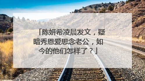 陈妍希凌晨发文,疑暗秀恩爱思念老公,如今的他们怎样了?