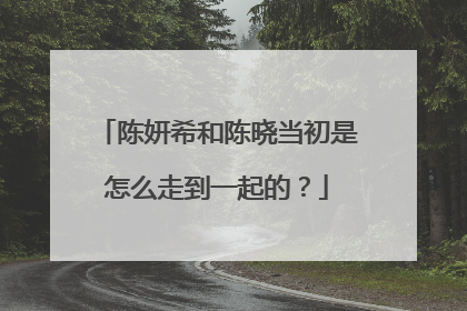 陈妍希和陈晓当初是怎么走到一起的?