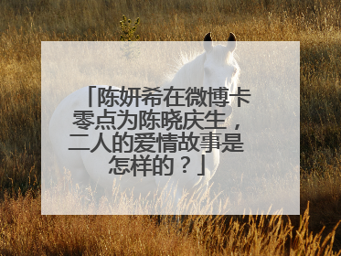 陈妍希在微博卡零点为陈晓庆生，二人的爱情故事是怎样的？