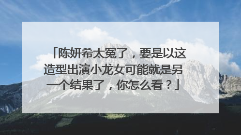 陈妍希太冤了,要是以这造型出演小龙女可能就是另一个结果了,你怎么看?