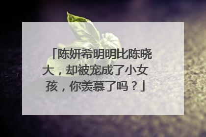 陈妍希明明比陈晓大，却被宠成了小女孩，你羡慕了吗？