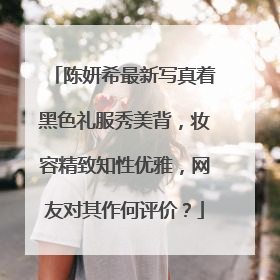 陈妍希最新写真着黑色礼服秀美背,妆容精致知性优雅,网友对其作何评价?