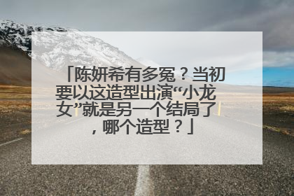 陈妍希有多冤?当初要以这造型出演“小龙女”就是另一个结局了,哪个造型?