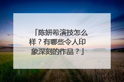 陈妍希演技怎么样?有哪些令人印象深刻的作品?