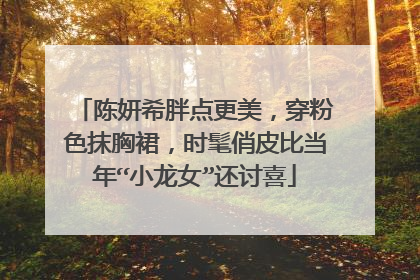 陈妍希胖点更美，穿粉色抹胸裙，时髦俏皮比当年“小龙女”还讨喜