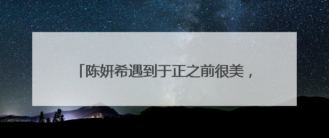 陈妍希遇到于正之前很美,你还知道哪些女演员参演过于正的戏后被吐槽丑的?
