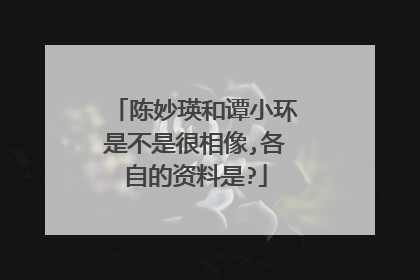 陈妙瑛和谭小环是不是很相像,各自的资料是?