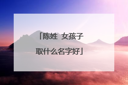 陈姓 女孩子 取什么名字好